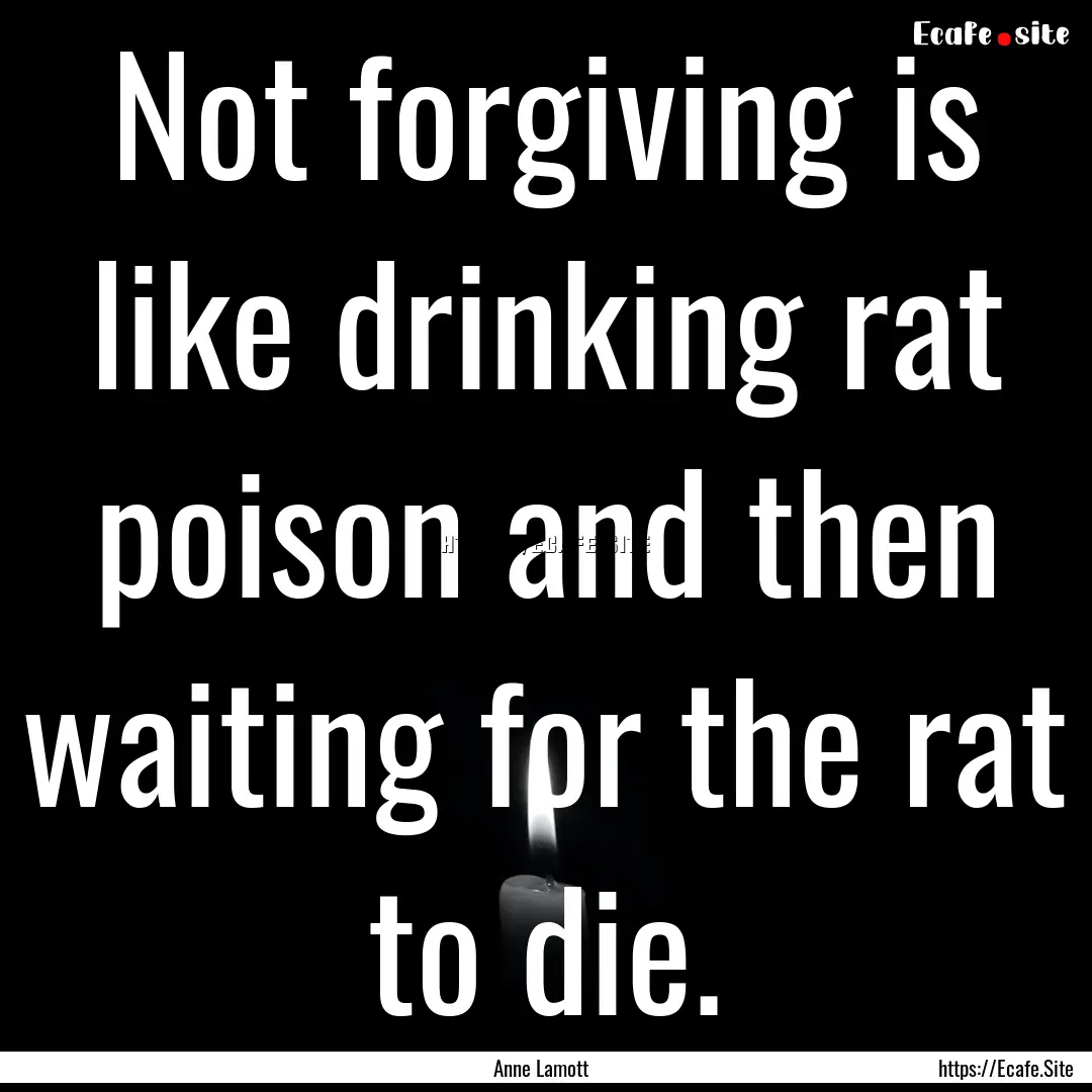 Not forgiving is like drinking rat poison.... : Quote by Anne Lamott