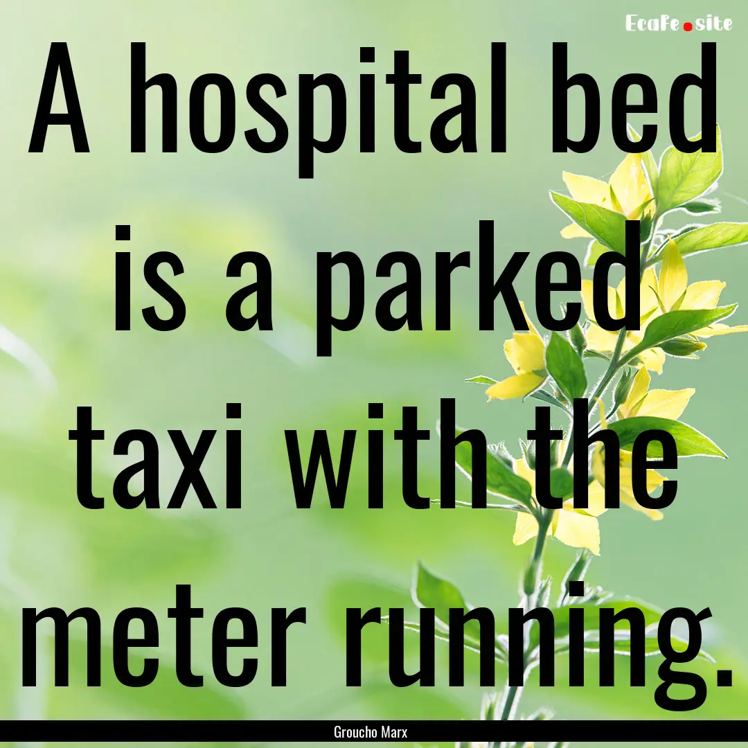 A hospital bed is a parked taxi with the.... : Quote by Groucho Marx