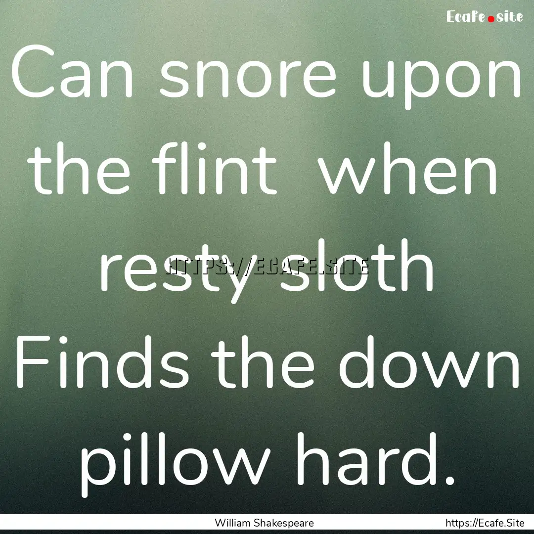 Can snore upon the flint when resty sloth.... : Quote by William Shakespeare