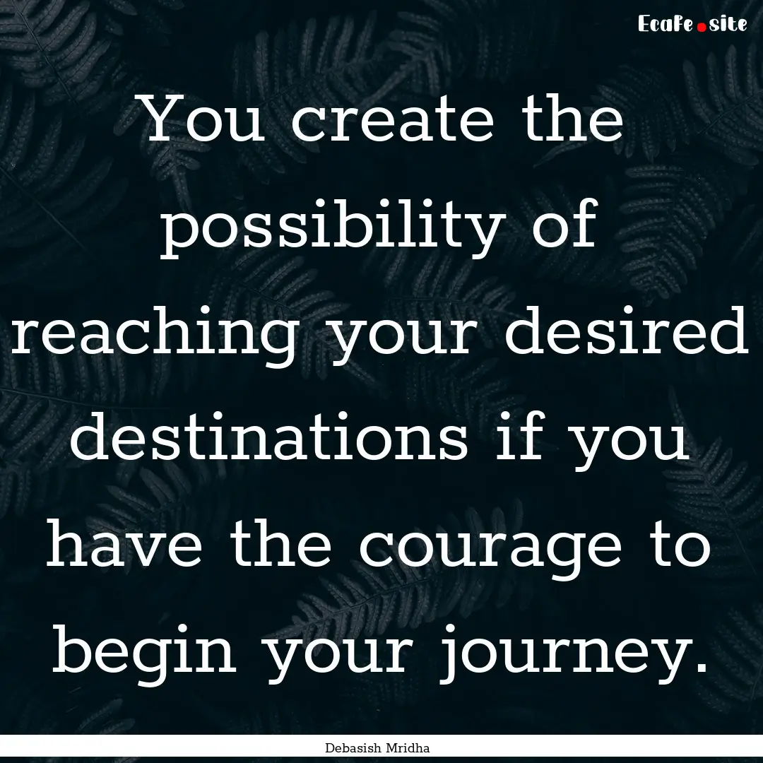 You create the possibility of reaching your.... : Quote by Debasish Mridha