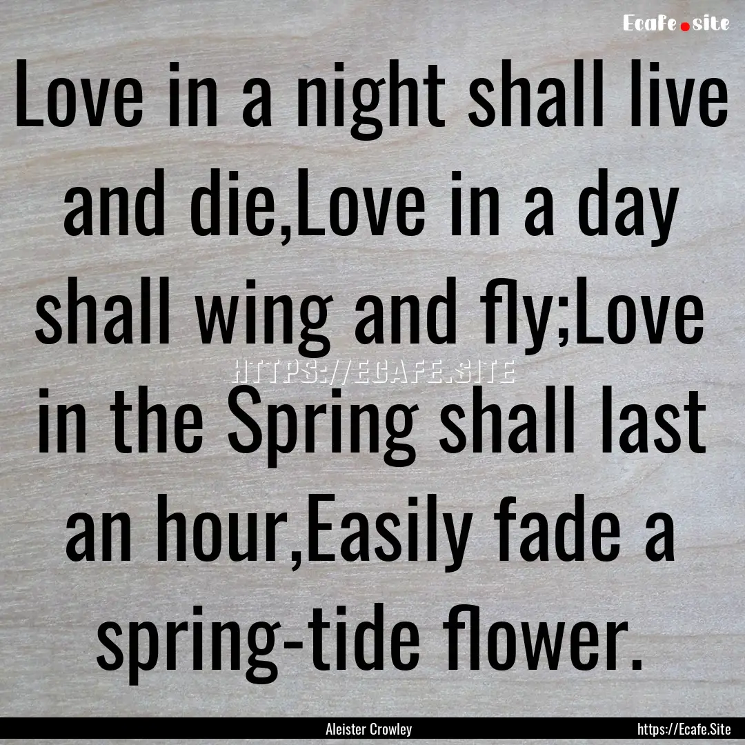 Love in a night shall live and die,Love in.... : Quote by Aleister Crowley