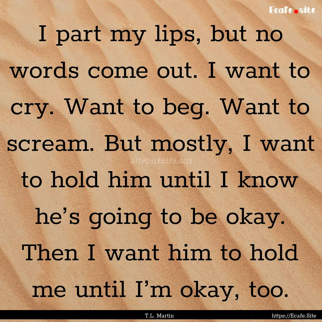 I part my lips, but no words come out. I.... : Quote by T.L. Martin