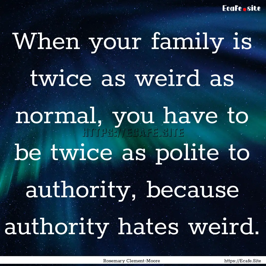 When your family is twice as weird as normal,.... : Quote by Rosemary Clement-Moore