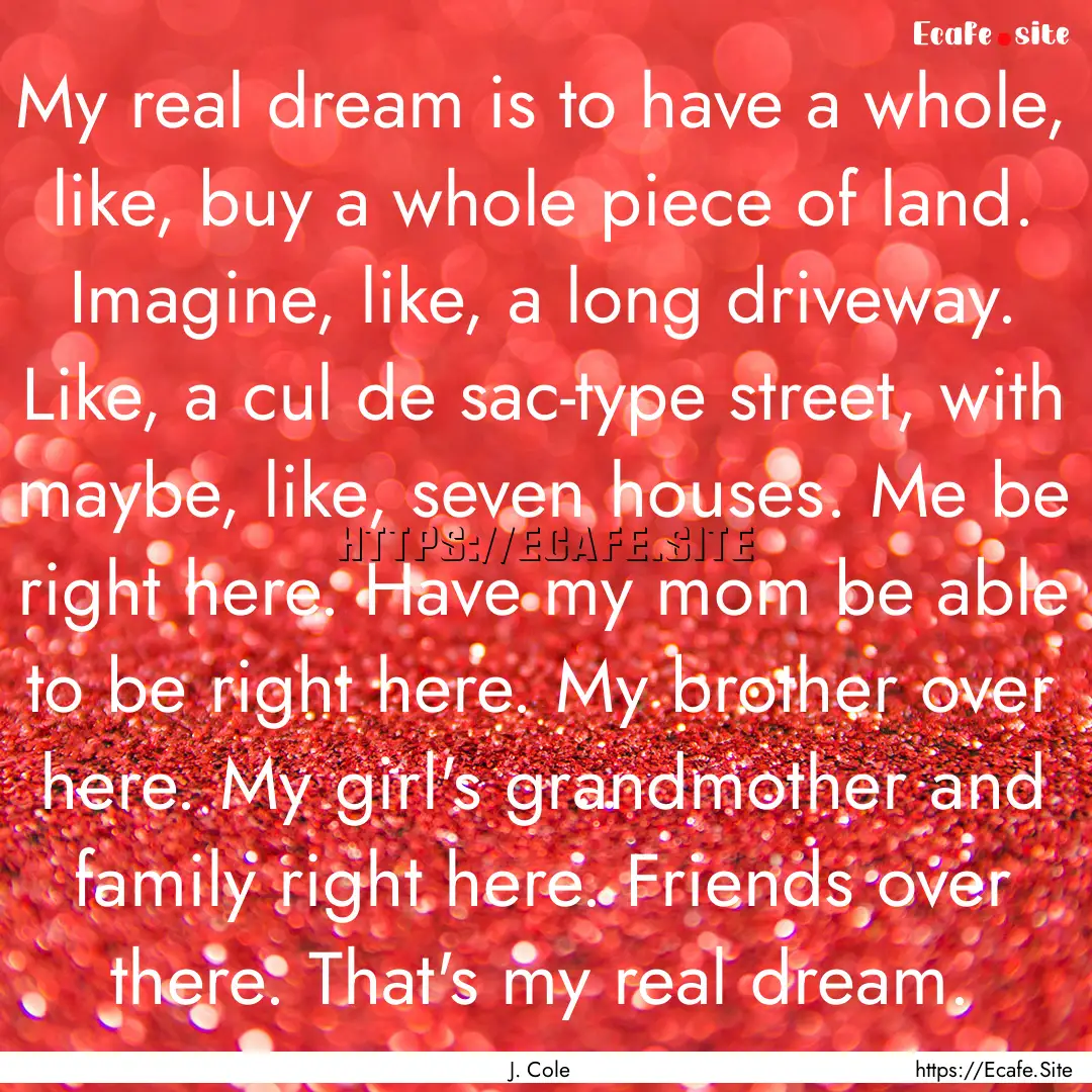 My real dream is to have a whole, like, buy.... : Quote by J. Cole