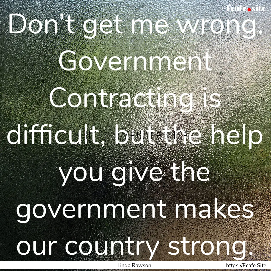 Don’t get me wrong. Government Contracting.... : Quote by Linda Rawson