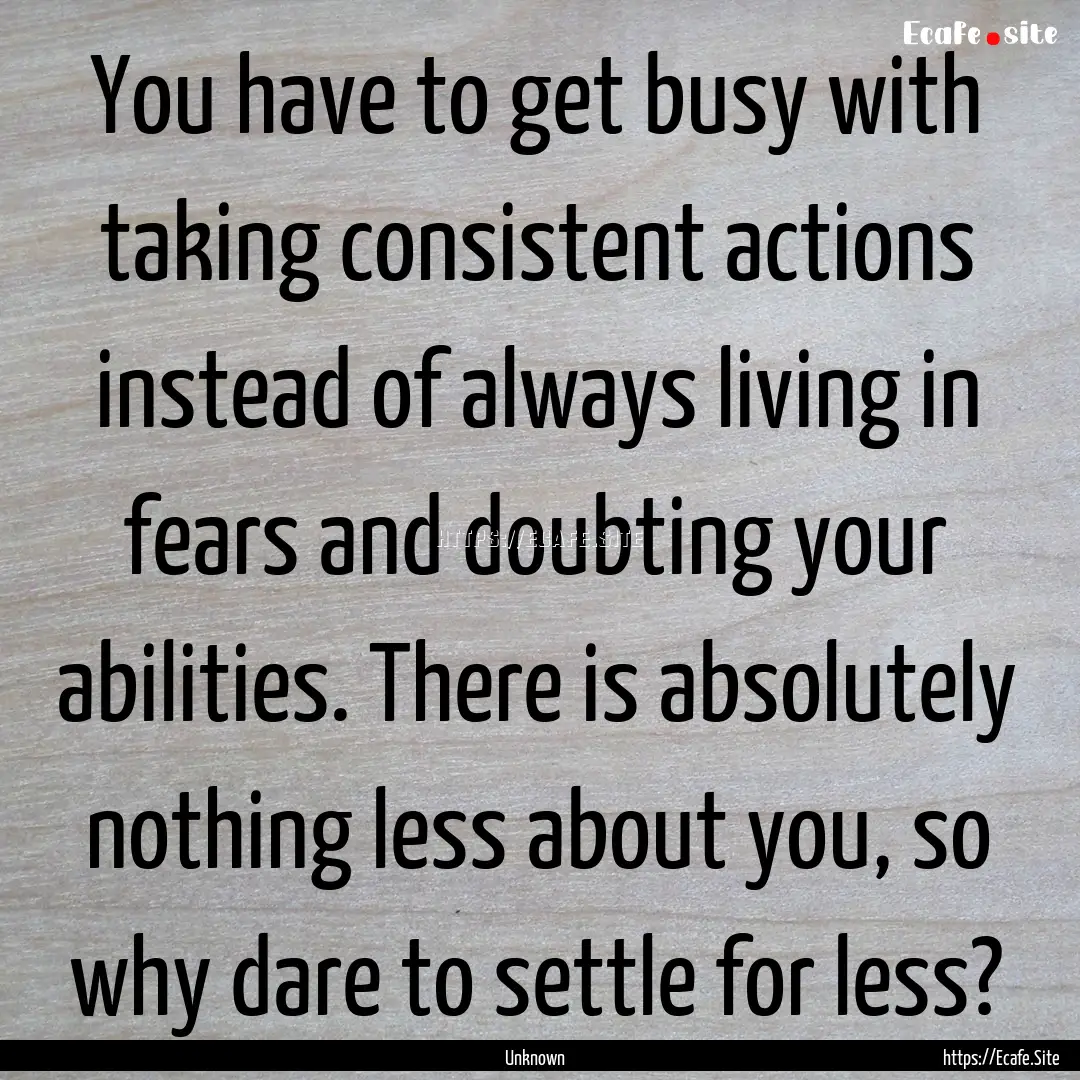 You have to get busy with taking consistent.... : Quote by Unknown