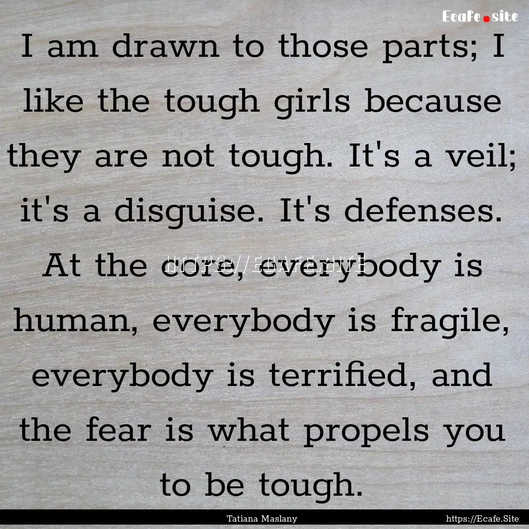 I am drawn to those parts; I like the tough.... : Quote by Tatiana Maslany