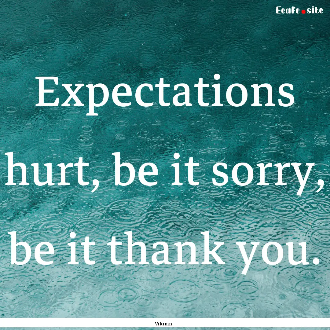 Expectations hurt, be it sorry, be it thank.... : Quote by Vikrmn