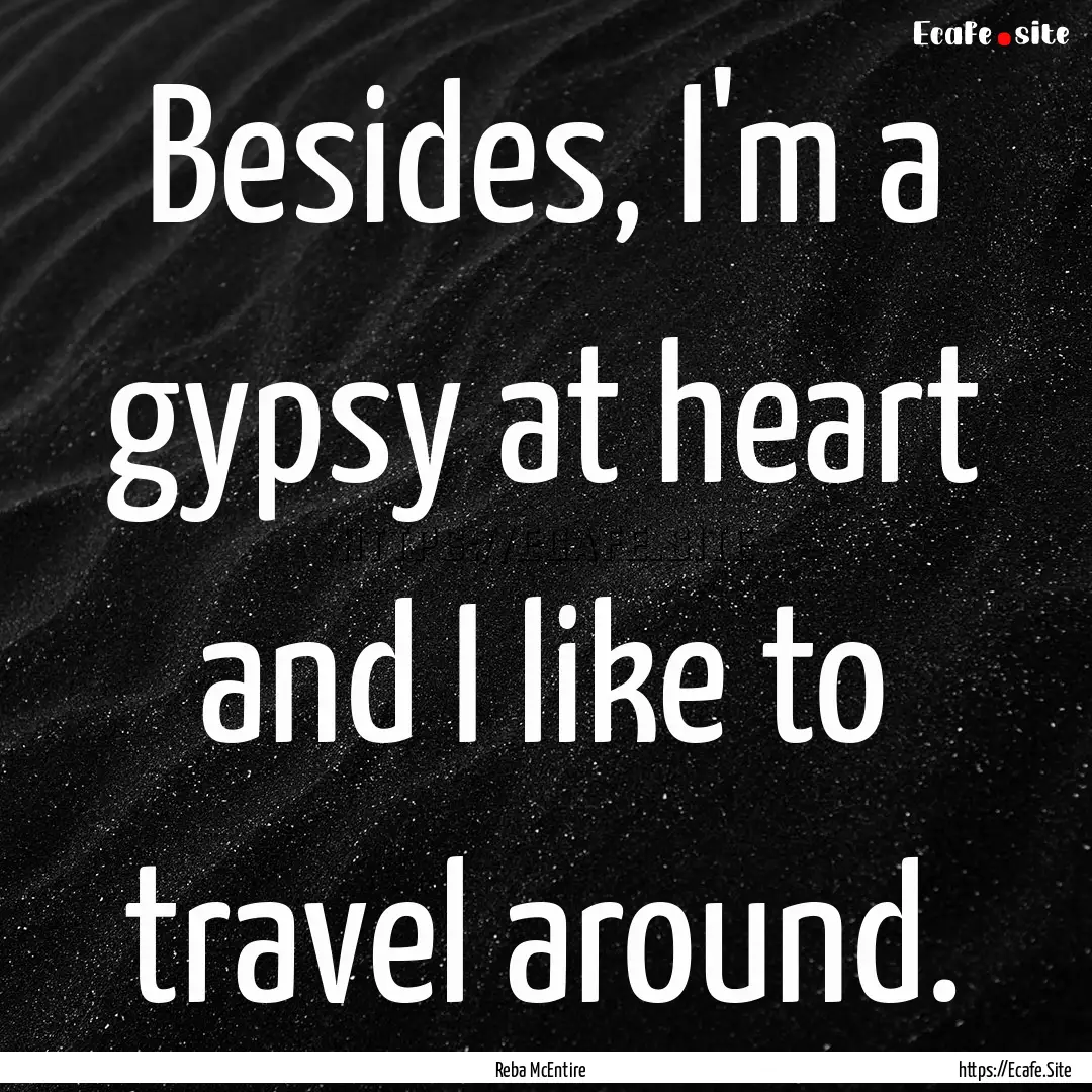 Besides, I'm a gypsy at heart and I like.... : Quote by Reba McEntire