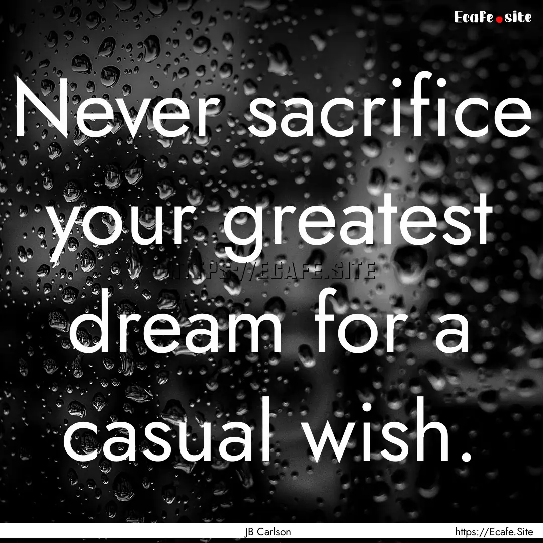 Never sacrifice your greatest dream for a.... : Quote by JB Carlson