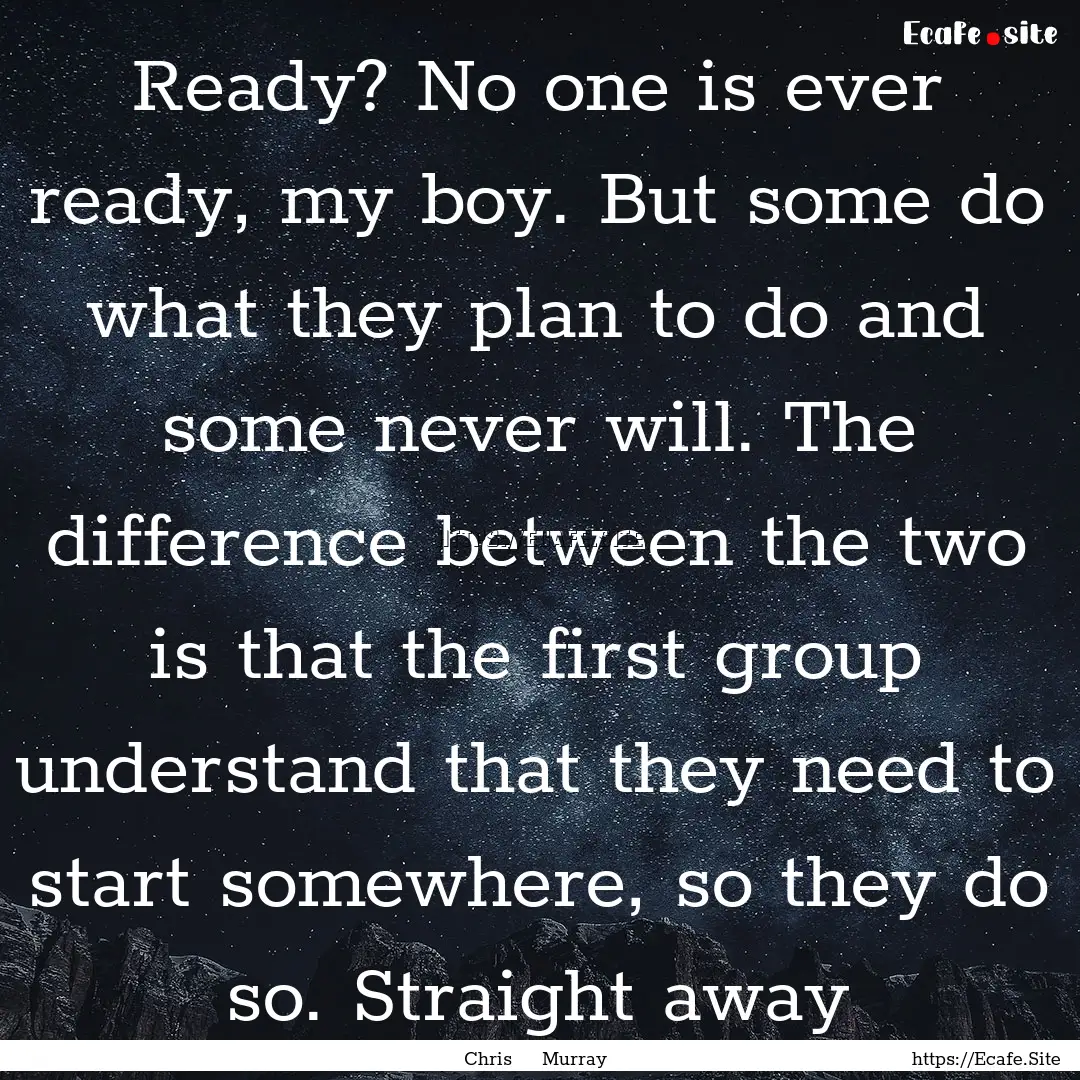 Ready? No one is ever ready, my boy. But.... : Quote by Chris Murray