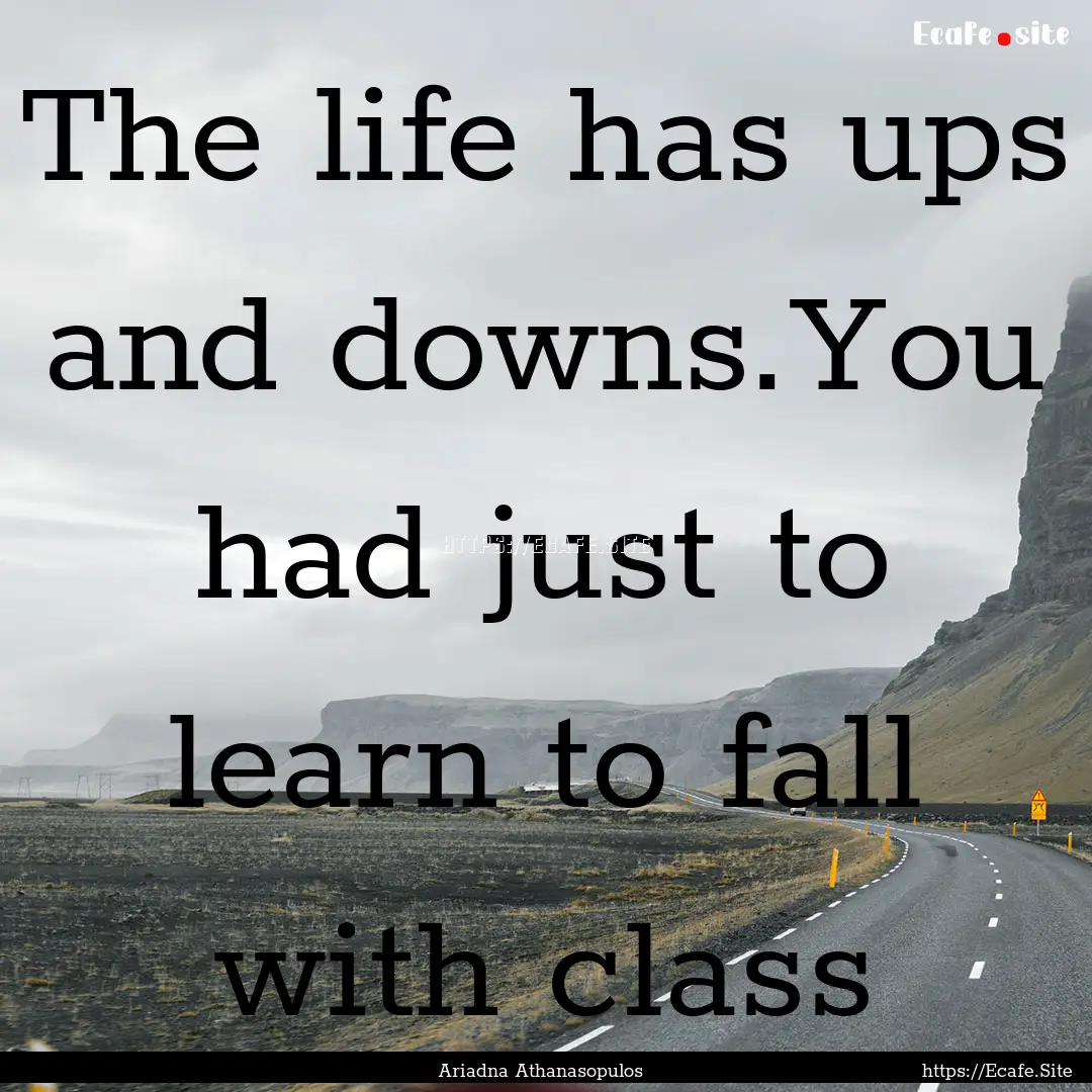 The life has ups and downs.You had just to.... : Quote by Ariadna Athanasopulos