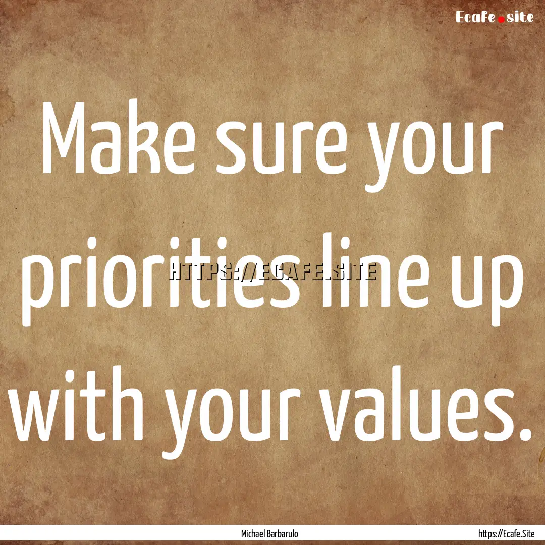 Make sure your priorities line up with your.... : Quote by Michael Barbarulo