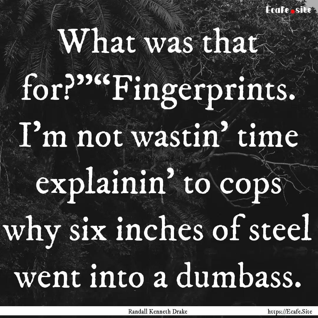 What was that for?”“Fingerprints. I’m.... : Quote by Randall Kenneth Drake