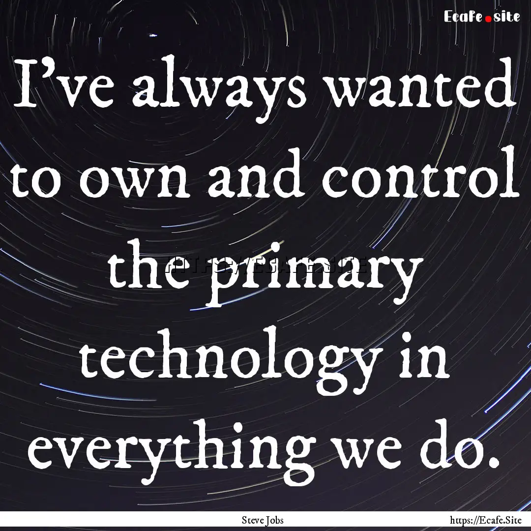 I've always wanted to own and control the.... : Quote by Steve Jobs