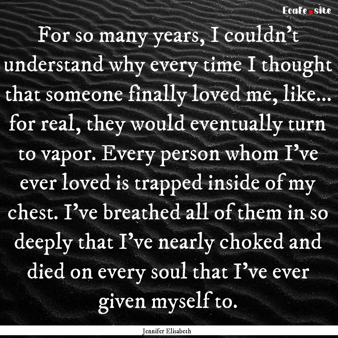 For so many years, I couldn’t understand.... : Quote by Jennifer Elisabeth