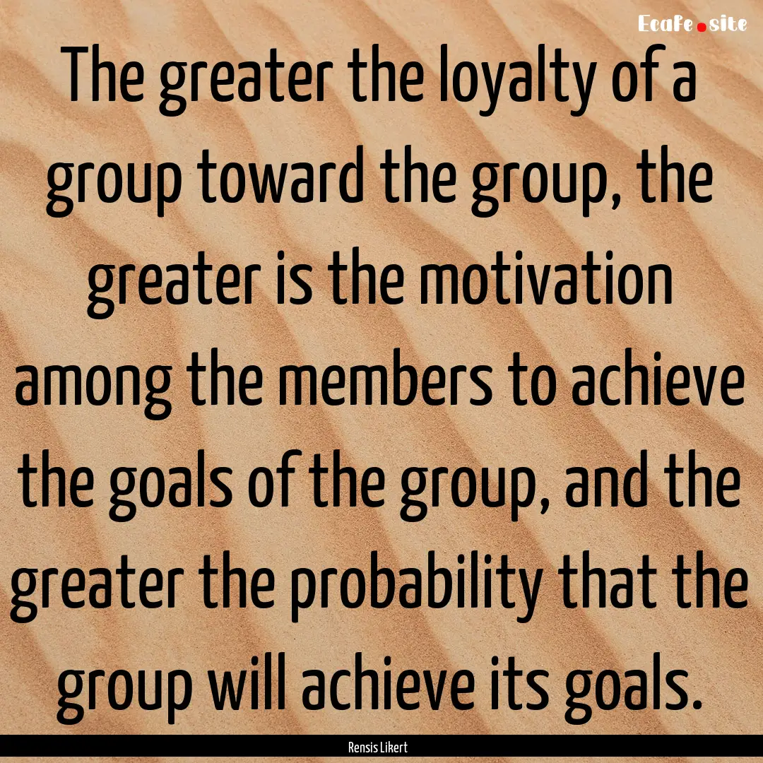 The greater the loyalty of a group toward.... : Quote by Rensis Likert