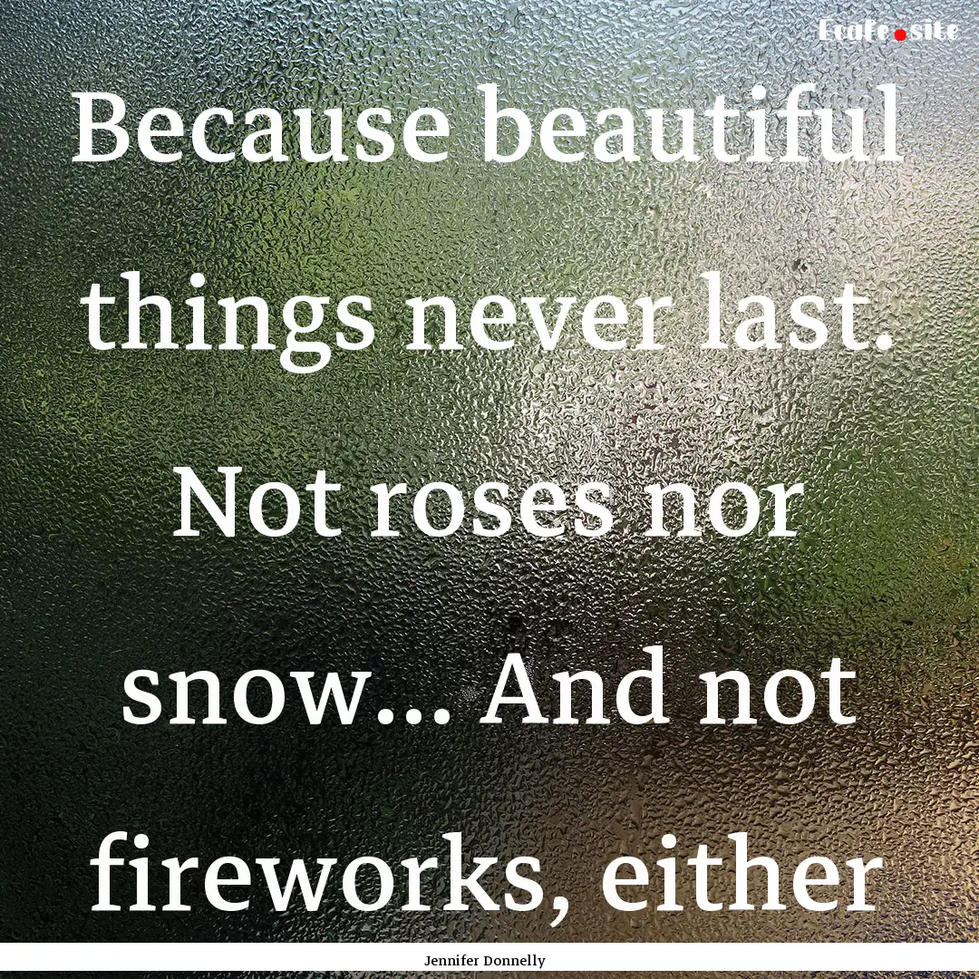 Because beautiful things never last. Not.... : Quote by Jennifer Donnelly