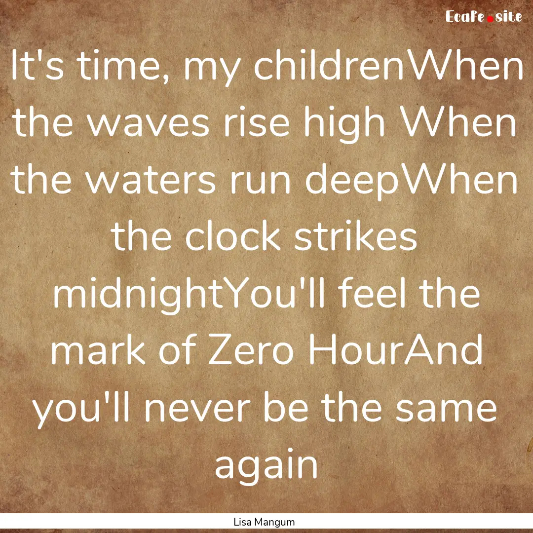 It's time, my childrenWhen the waves rise.... : Quote by Lisa Mangum