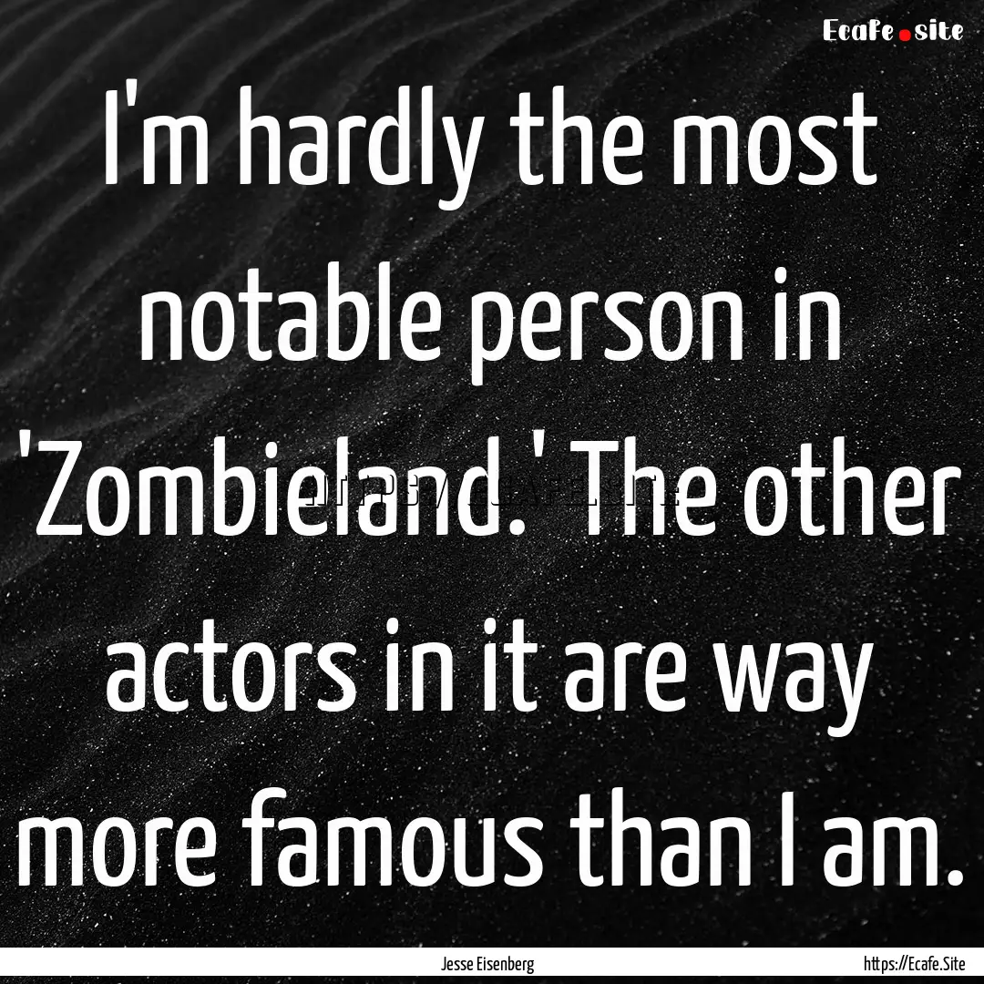 I'm hardly the most notable person in 'Zombieland.'.... : Quote by Jesse Eisenberg