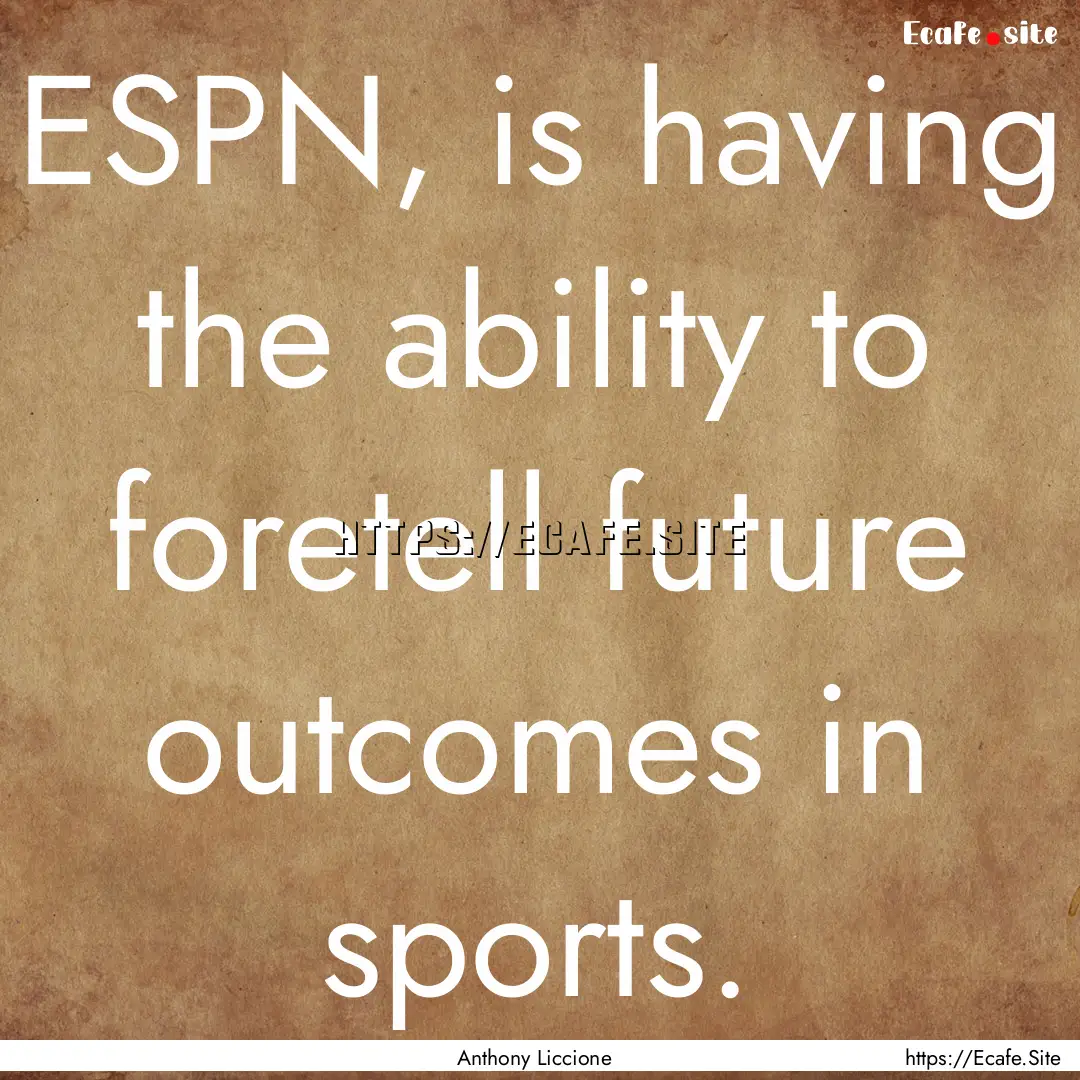 ESPN, is having the ability to foretell future.... : Quote by Anthony Liccione