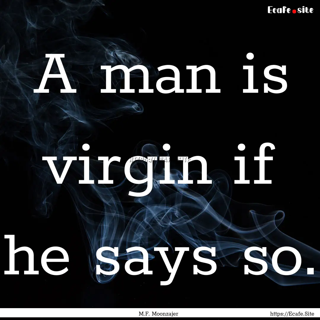 A man is virgin if he says so. : Quote by M.F. Moonzajer