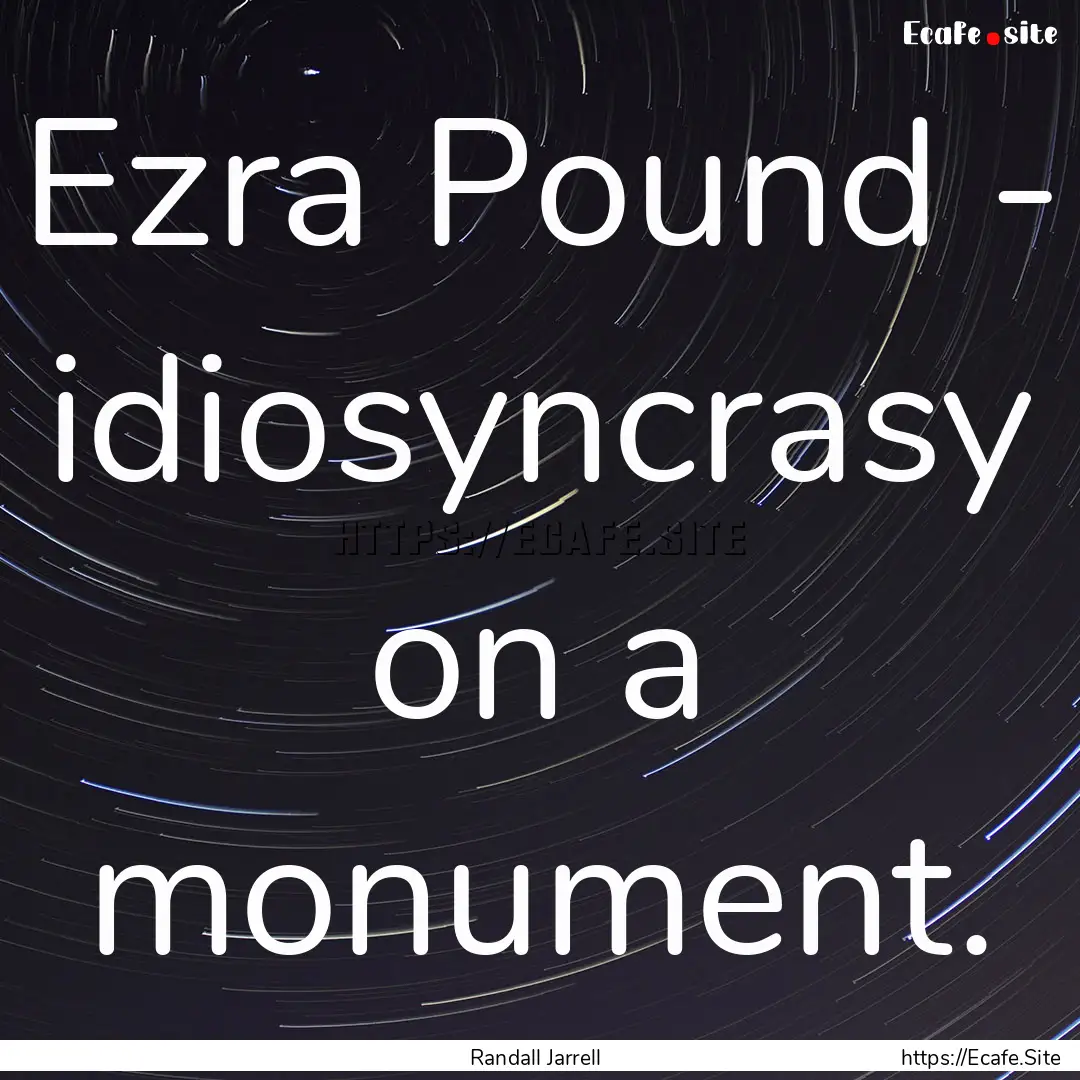 Ezra Pound - idiosyncrasy on a monument. : Quote by Randall Jarrell