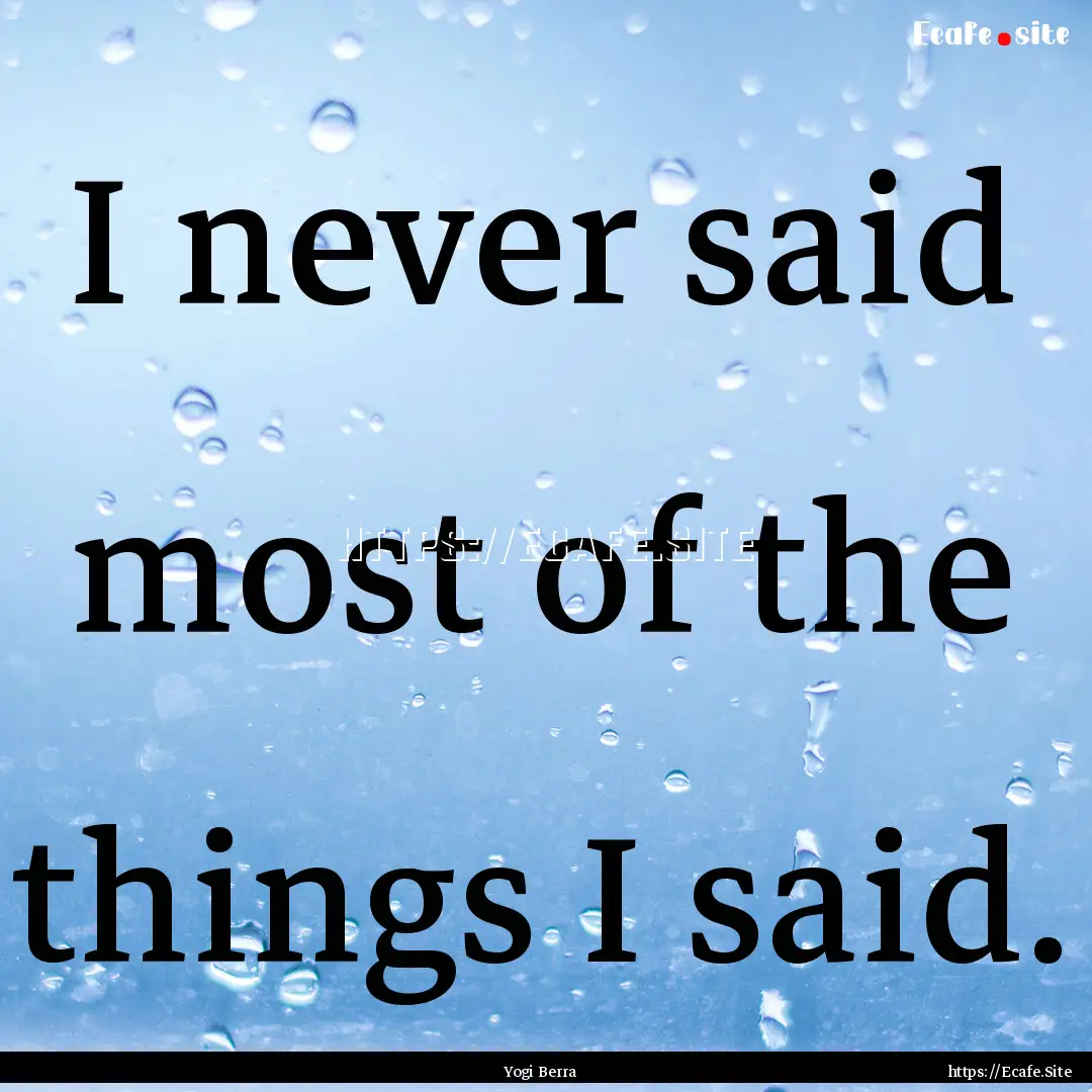 I never said most of the things I said. : Quote by Yogi Berra