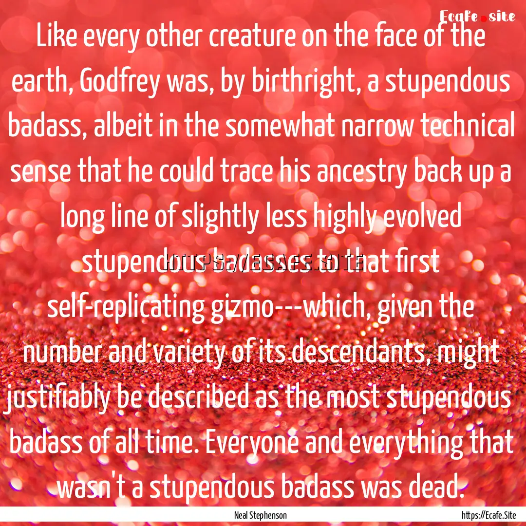 Like every other creature on the face of.... : Quote by Neal Stephenson