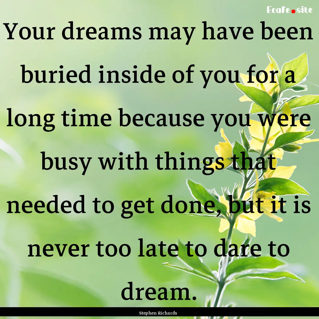 Your dreams may have been buried inside of.... : Quote by Stephen Richards