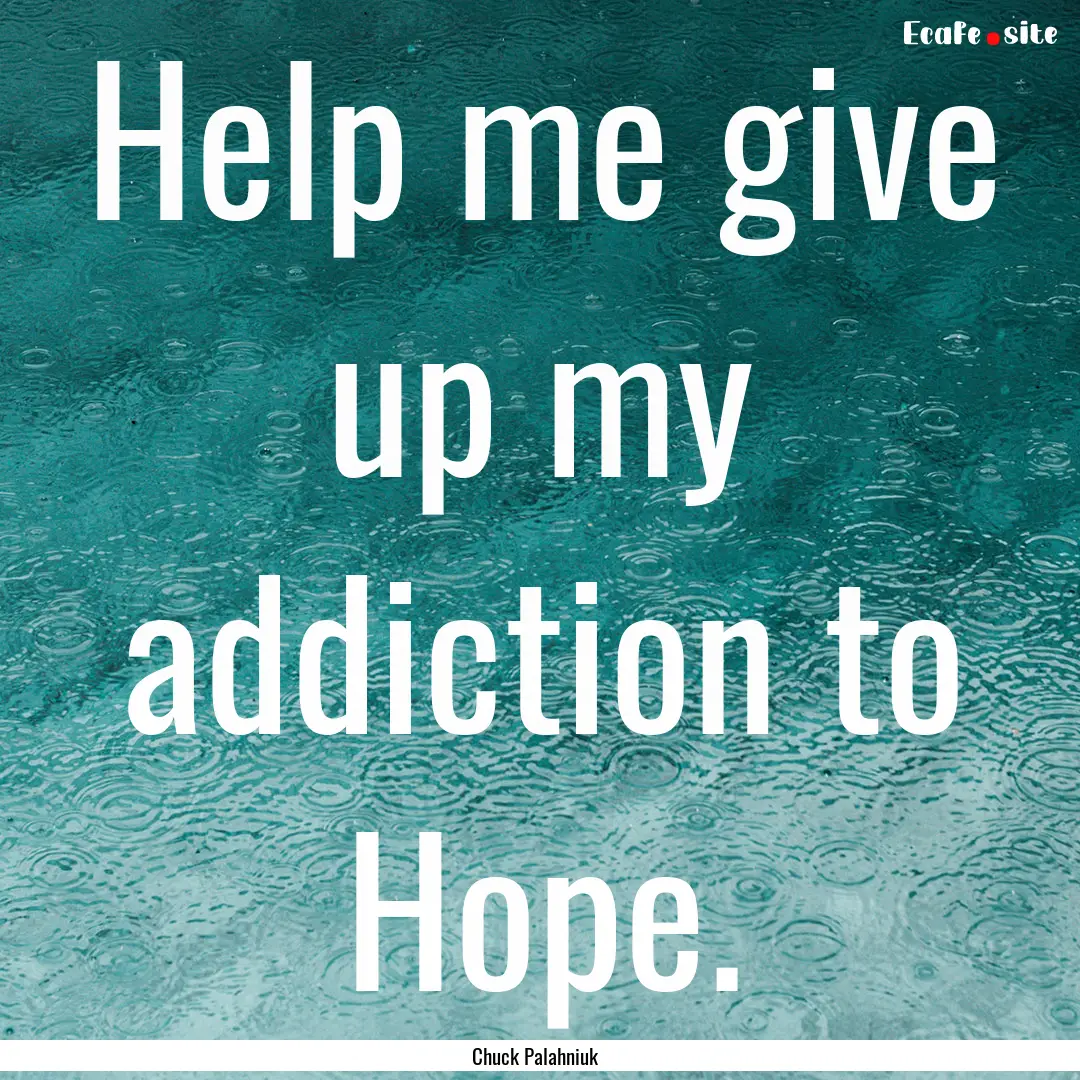 Help me give up my addiction to Hope. : Quote by Chuck Palahniuk