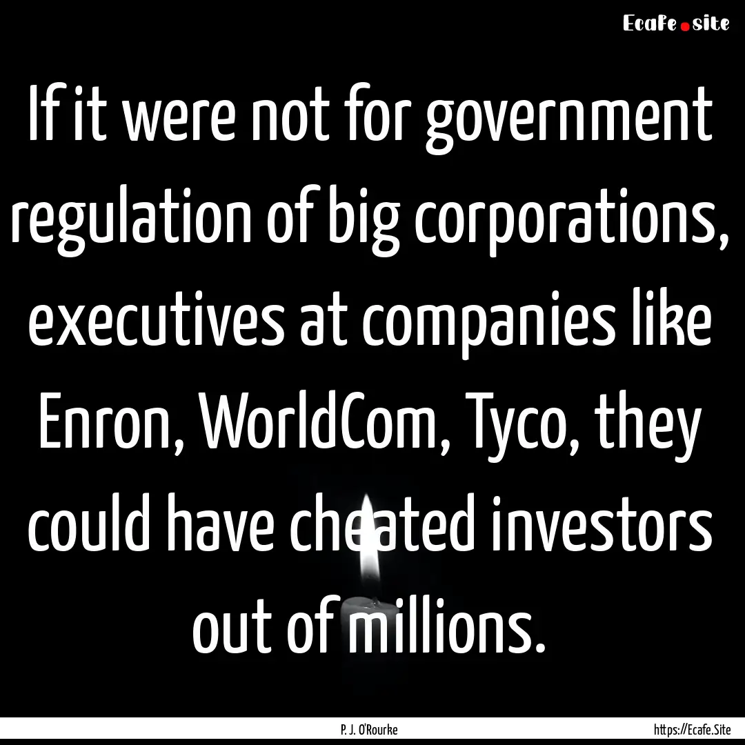 If it were not for government regulation.... : Quote by P. J. O'Rourke