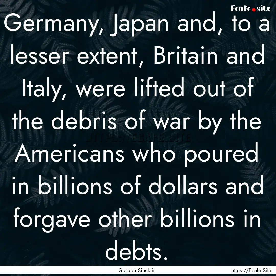 Germany, Japan and, to a lesser extent, Britain.... : Quote by Gordon Sinclair