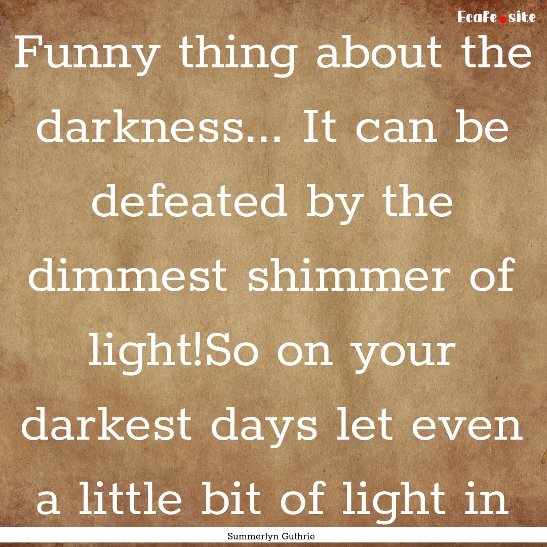 Funny thing about the darkness... It can.... : Quote by Summerlyn Guthrie