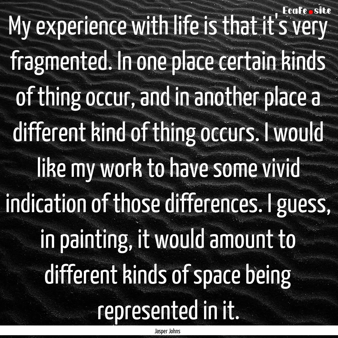 My experience with life is that it's very.... : Quote by Jasper Johns