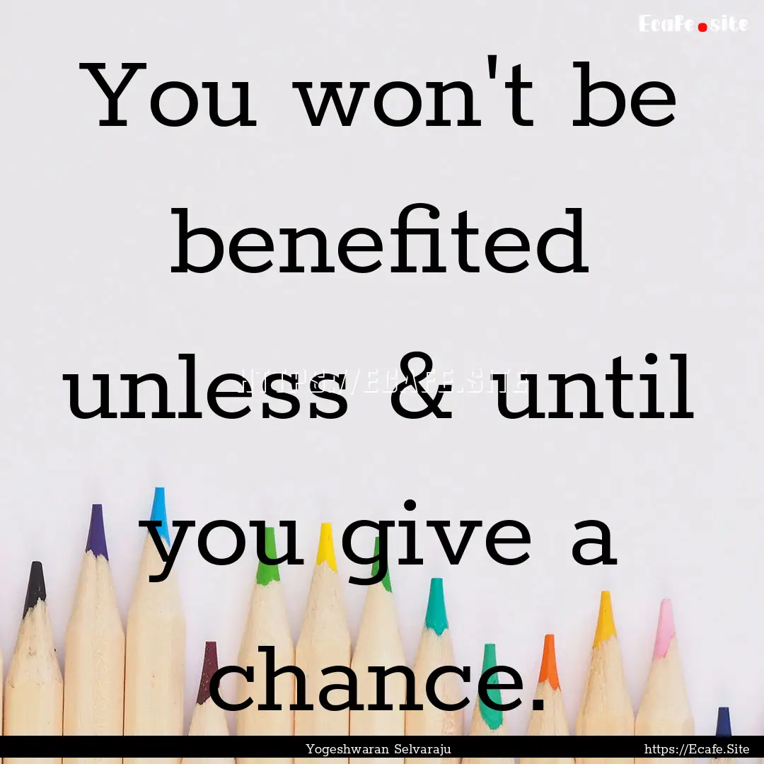 You won't be benefited unless & until you.... : Quote by Yogeshwaran Selvaraju