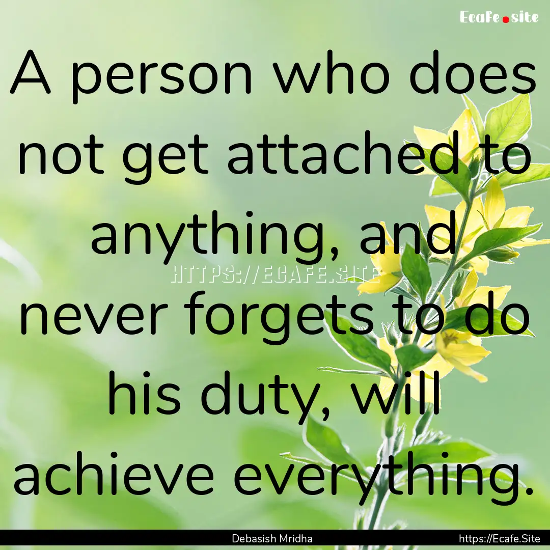 A person who does not get attached to anything,.... : Quote by Debasish Mridha