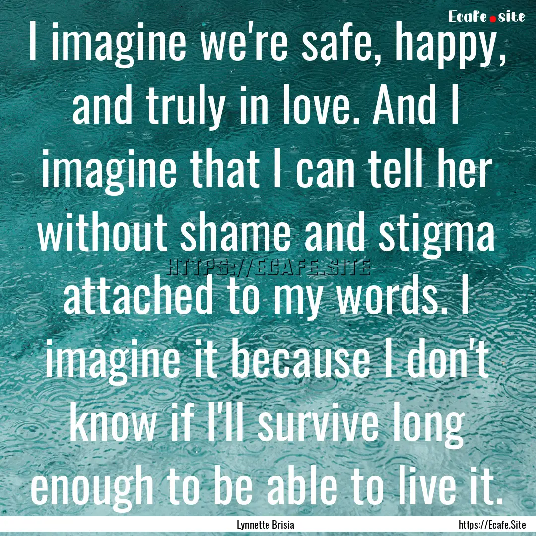 I imagine we're safe, happy, and truly in.... : Quote by Lynnette Brisia