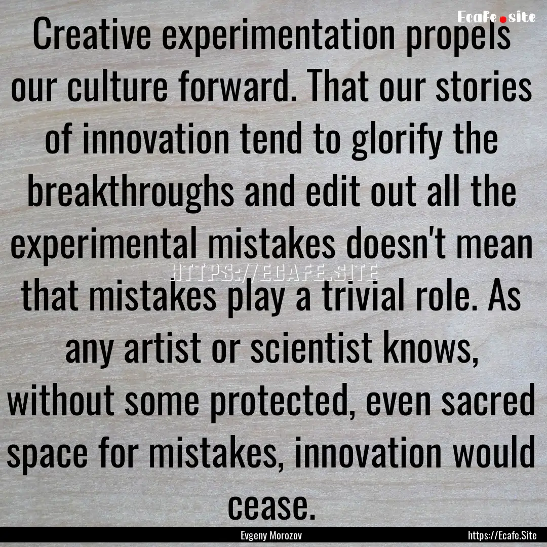 Creative experimentation propels our culture.... : Quote by Evgeny Morozov