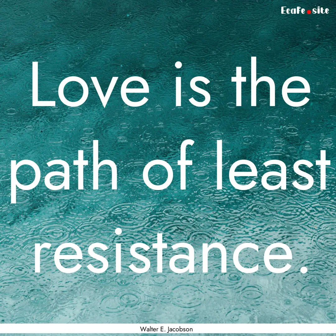 Love is the path of least resistance. : Quote by Walter E. Jacobson