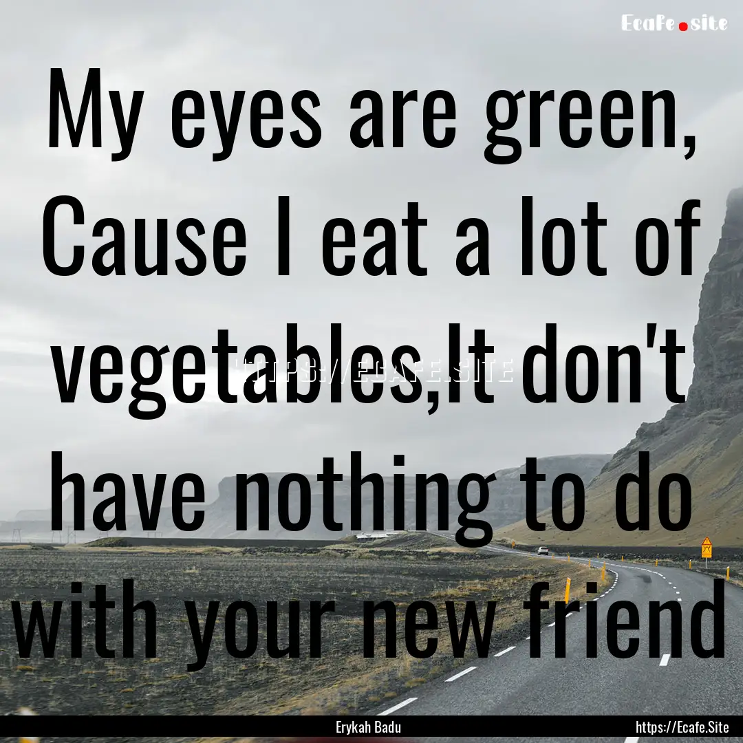 My eyes are green, Cause I eat a lot of vegetables,It.... : Quote by Erykah Badu