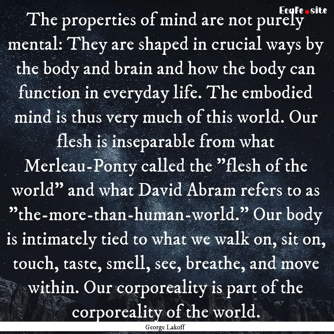 The properties of mind are not purely mental:.... : Quote by George Lakoff