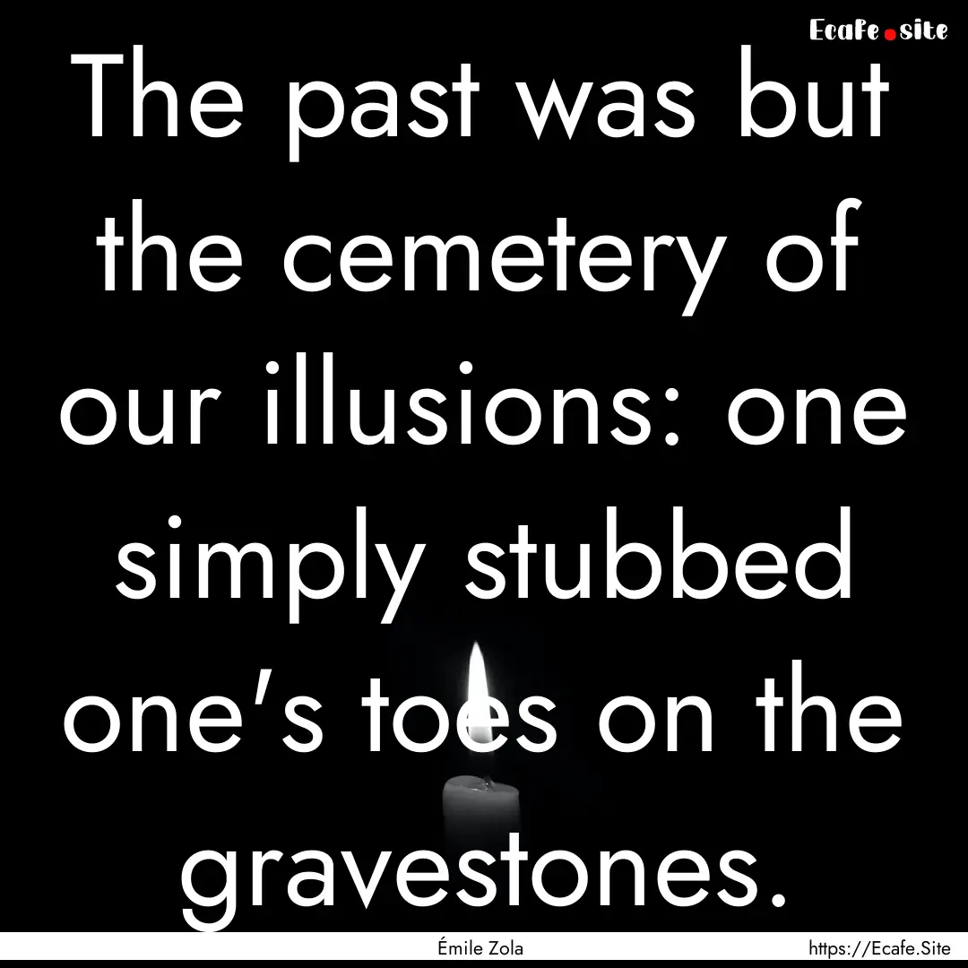 The past was but the cemetery of our illusions:.... : Quote by Émile Zola