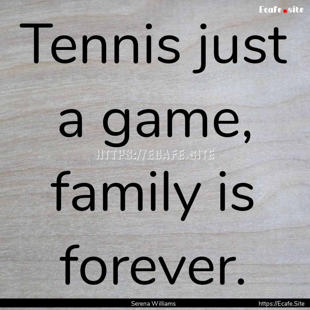 Tennis just a game, family is forever. : Quote by Serena Williams