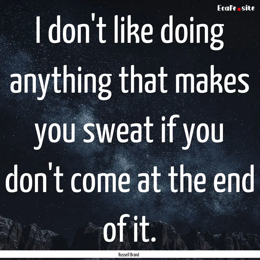 I don't like doing anything that makes you.... : Quote by Russell Brand