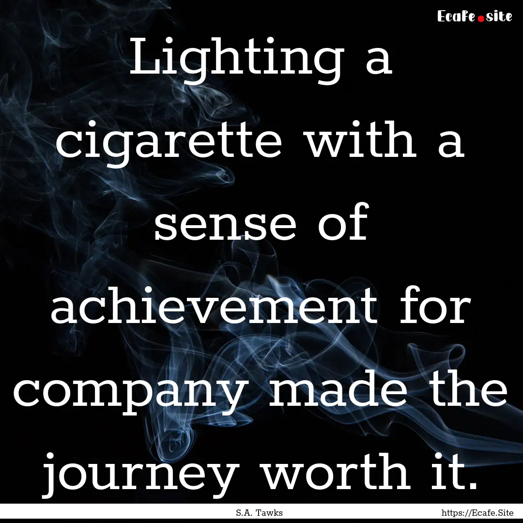 Lighting a cigarette with a sense of achievement.... : Quote by S.A. Tawks