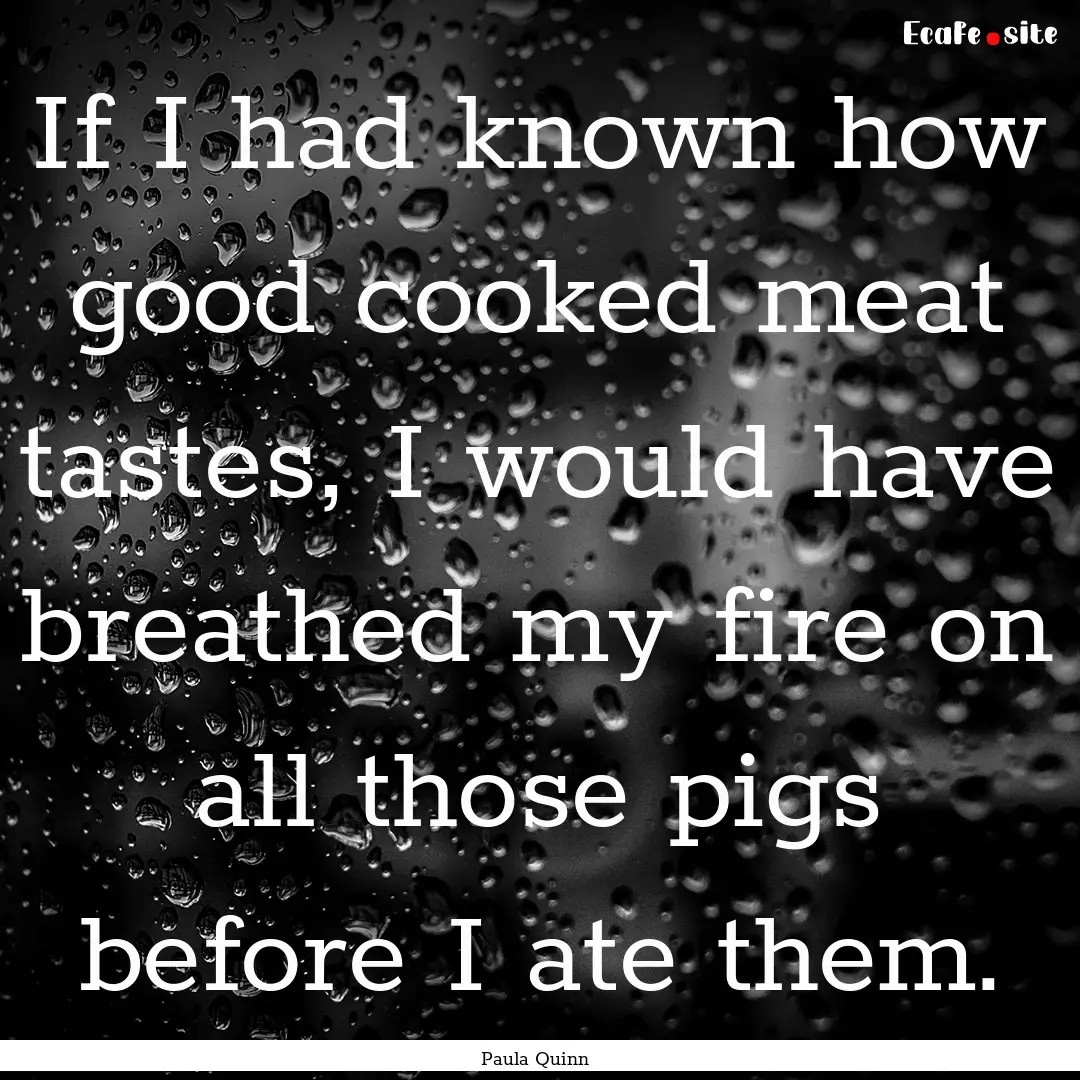 If I had known how good cooked meat tastes,.... : Quote by Paula Quinn