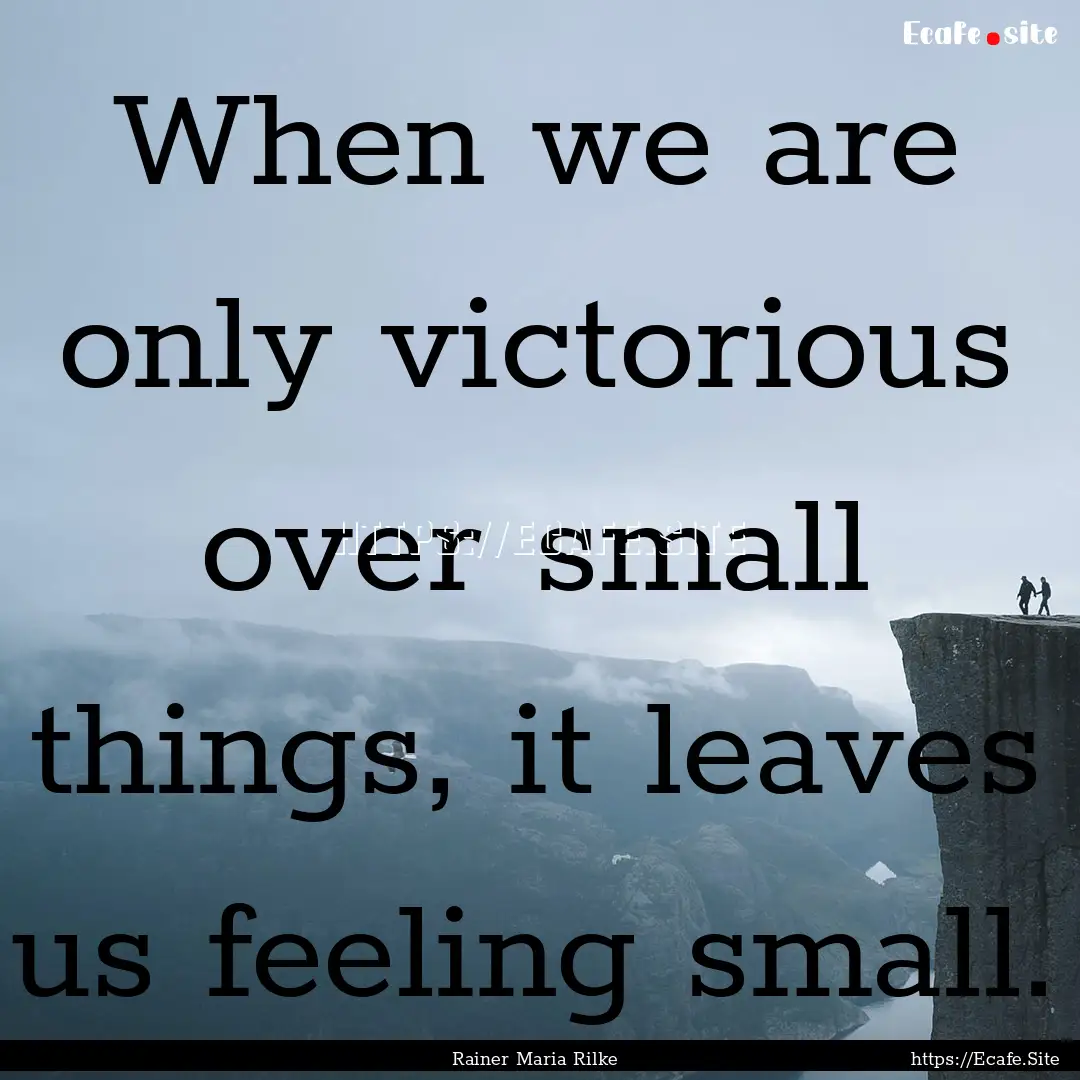 When we are only victorious over small things,.... : Quote by Rainer Maria Rilke