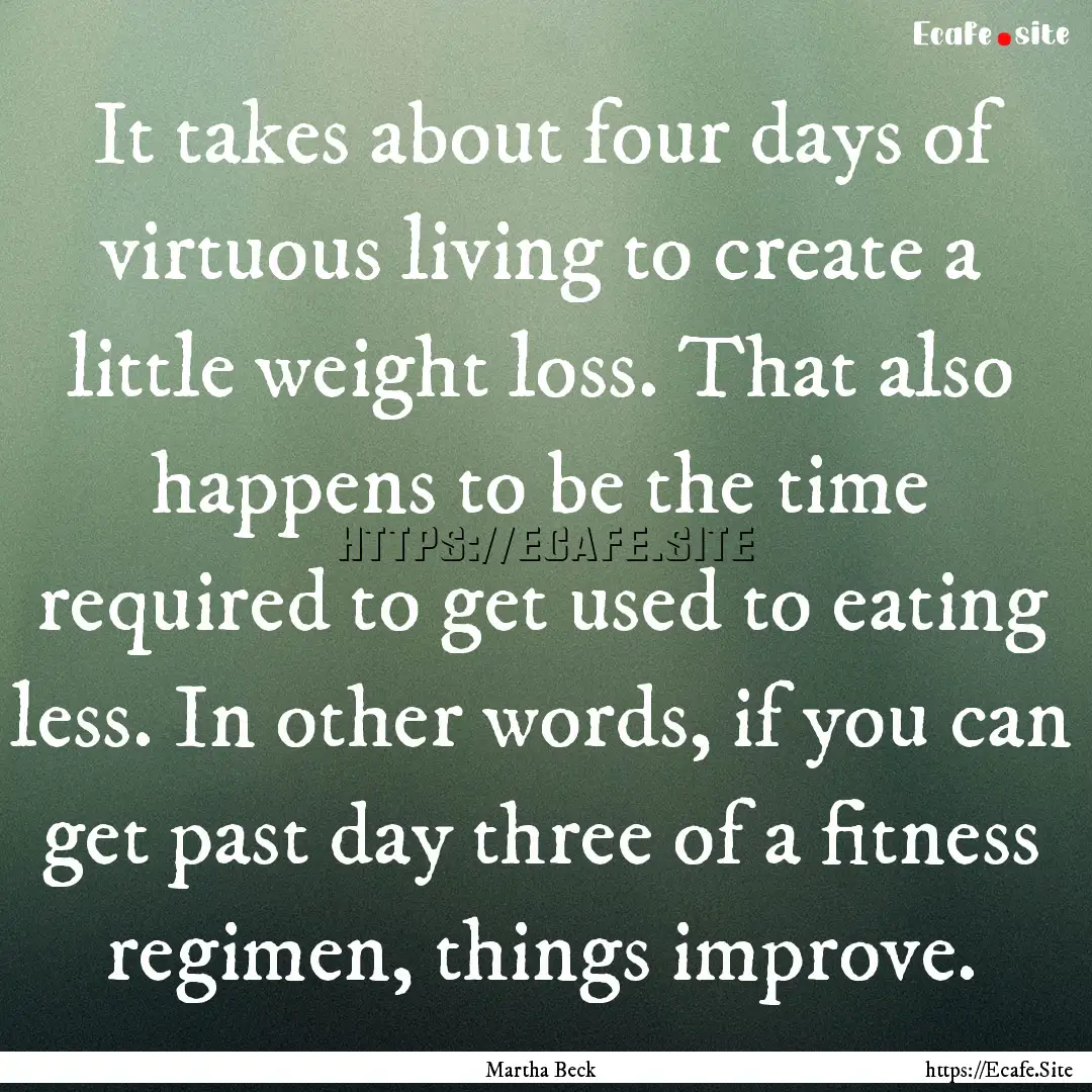 It takes about four days of virtuous living.... : Quote by Martha Beck