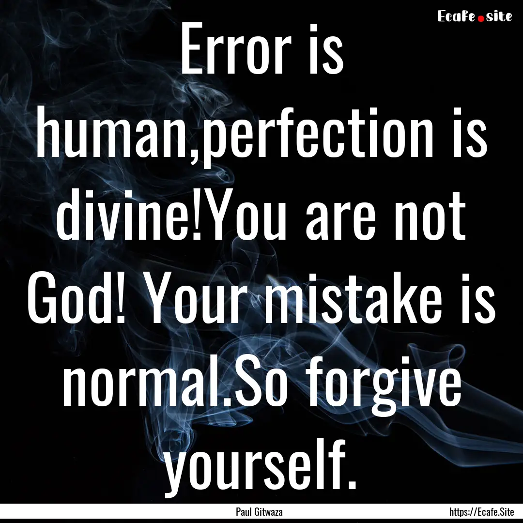 Error is human,perfection is divine!You are.... : Quote by Paul Gitwaza